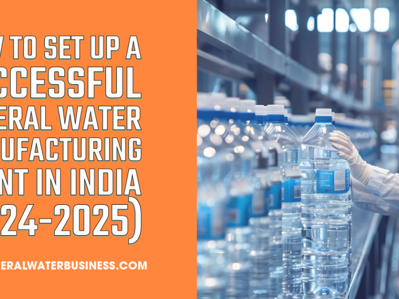 How to Set Up a Successful Mineral Water Manufacturing Plant in India (2024-2025)